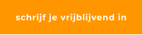 schrijf je vrijblijvend in