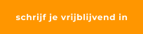 schrijf je vrijblijvend in