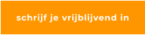 schrijf je vrijblijvend in