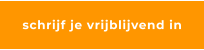 schrijf je vrijblijvend in