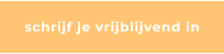 schrijf je vrijblijvend in