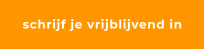 schrijf je vrijblijvend in