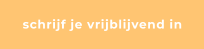 schrijf je vrijblijvend in